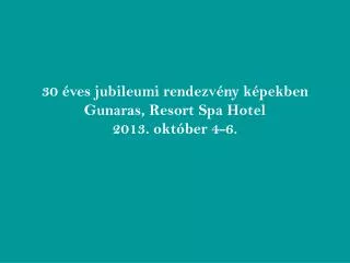 30 éves jubileumi rendezvény képekben Gunaras, Resort Spa Hotel 2013. október 4-6.