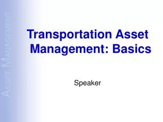 Transportation Asset Management: Basics Speaker