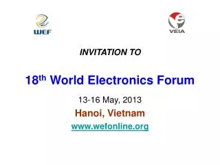 INVITATION TO 18 th World Electronics Forum 13-16 May, 2013 Hanoi, Vietnam wefonline