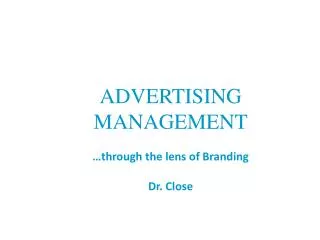 ADVERTISING MANAGEMENT …through the lens of Branding Dr. Close