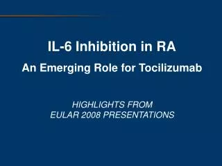 IL-6 Inhibition in RA An Emerging Role for Tocilizumab HIGHLIGHTS FROM EULAR 2008 PRESENTATIONS