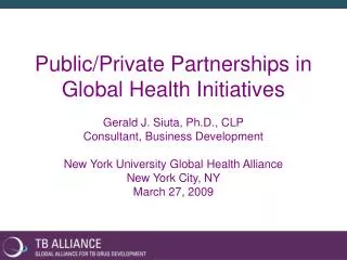 Public/Private Partnerships in Global Health Initiatives Gerald J. Siuta, Ph.D., CLP