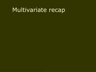 Multivariate recap