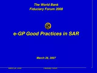 The World Bank Fiduciary Forum 2008 e- GP Good Practices in SAR March 26, 2007