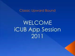 Classic Upward Bound WELCOME iCUB App Session 2011