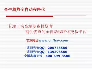 专注于为高端期货投资者 提供优秀的全自动程序化交易平台 官方网址 cnffsw 客服咨询 QQ ： 200778586 客服咨询 QQ ： 139298586