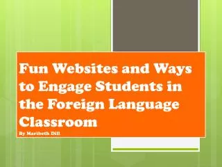 Fun Websites and Ways to Engage Students in the Foreign Language Classroom By Maribeth Dill