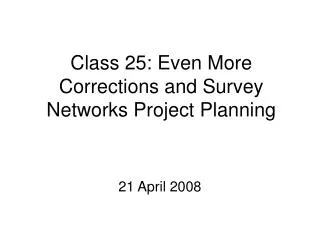 Class 25: Even More Corrections and Survey Networks Project Planning