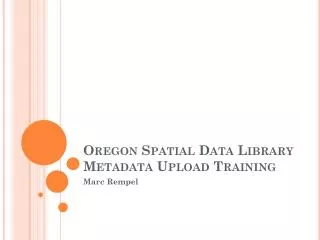 Oregon Spatial Data Library Metadata Upload Training