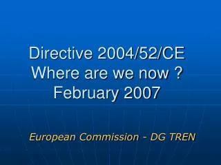 Directive 2004/52/CE Where are we now ? February 2007