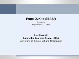 From D2K to SEASR Overview September 27, 2007 Loretta Auvil Automated Learning Group, NCSA