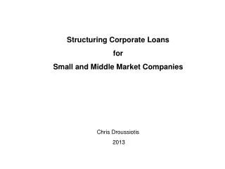 Structuring Corporate Loans for Small and Middle Market Companies Chris Droussiotis 2013