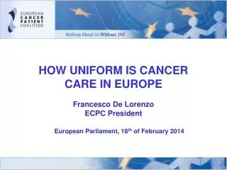 HOW UNIFORM IS CANCER CARE IN EUROPE Francesco De Lorenzo ECPC President