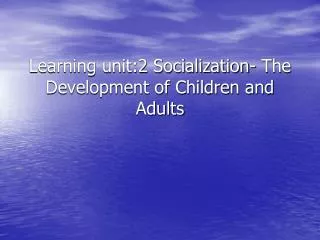 Learning unit:2 Socialization- The Development of Children and Adults