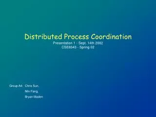 Distributed Process Coordination Presentation 1 - Sept. 14th 2002 CSE8343 - Spring 02