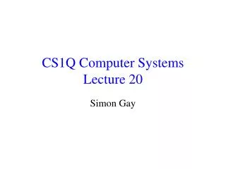 CS1Q Computer Systems Lecture 20