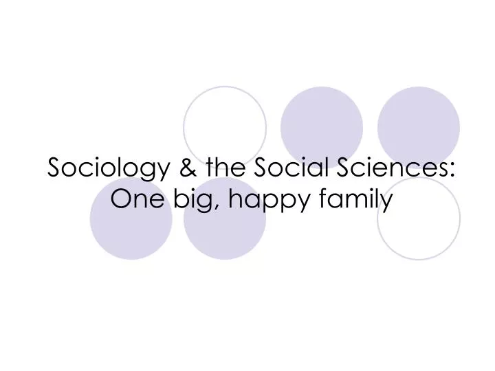 sociology the social sciences one big happy family
