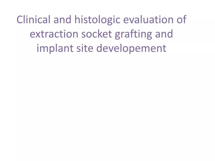clinical and histologic evaluation of extraction socket grafting and implant site developement