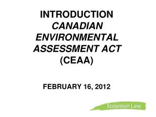 INTRODUCTION CANADIAN ENVIRONMENTAL ASSESSMENT ACT (CEAA) FEBRUARY 16, 2012