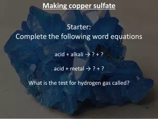 Making copper sulfate Starter: Complete the following word equations acid + alkali ? ? + ?