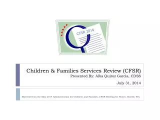 Children &amp; Families Services Review (CFSR) Presented By: Alba Quiroz Garcia, CDSS July 31, 2014