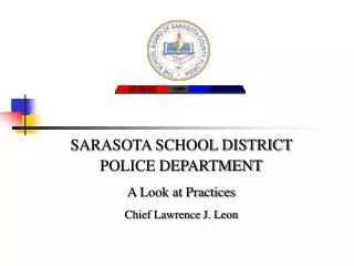 SARASOTA SCHOOL DISTRICT POLICE DEPARTMENT A Look at Practices Chief Lawrence J. Leon