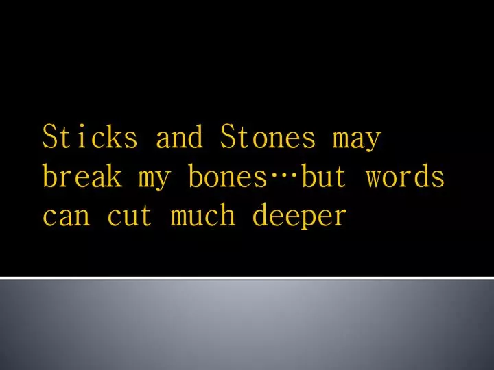 sticks and stones may break my bones but words can cut much deeper