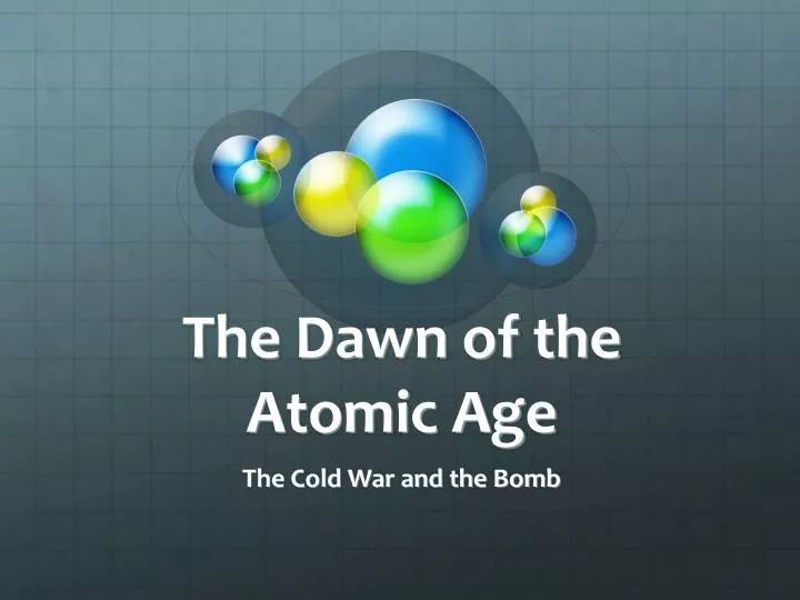 the dawn of the atomic age
