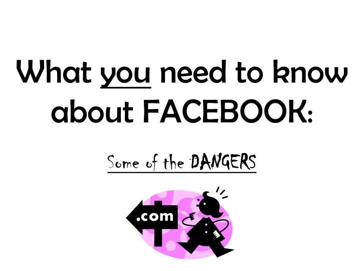 what you need to know about facebook some of the dangers