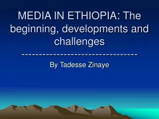 MEDIA IN ETHIOPIA : The beginning, developments and challenges ---------------------------------