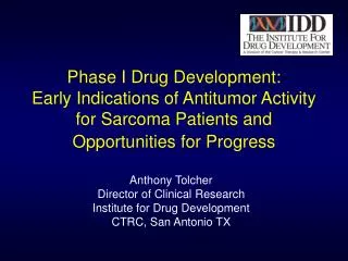 Anthony Tolcher Director of Clinical Research Institute for Drug Development CTRC, San Antonio TX