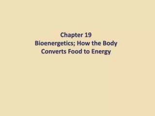 Chapter 19 Bioenergetics; How the Body Converts Food to Energy