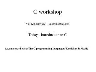 C workshop Yuli Kaplunovsky - yuli@magniel Today - Introduction to C
