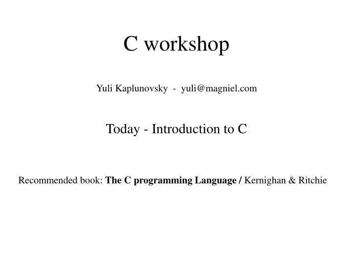 c workshop yuli kaplunovsky yuli@magniel com today introduction to c