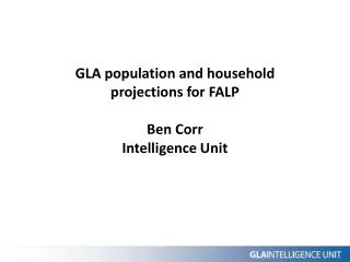 GLA population and household projections for FALP Ben Corr Intelligence Unit