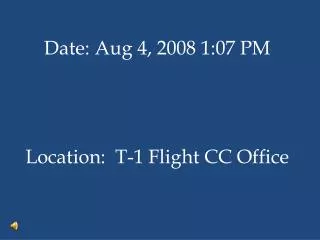 Date: Aug 4, 2008 1:07 PM Location: T-1 Flight CC Office