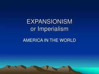 EXPANSIONISM or Imperialism