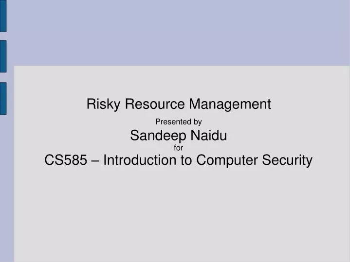 risky resource management presented by sandeep naidu for cs585 introduction to computer security
