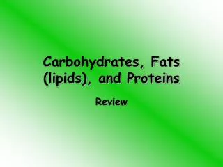 Carbohydrates, Fats (lipids), and Proteins