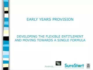 EARLY YEARS PROVISION DEVELOPING THE FLEXIBLE ENTITLEMENT AND MOVING TOWARDS A SINGLE FORMULA