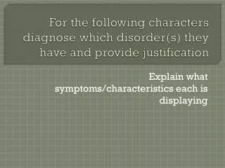 For the following characters diagnose which disorder(s ) they have and provide justification