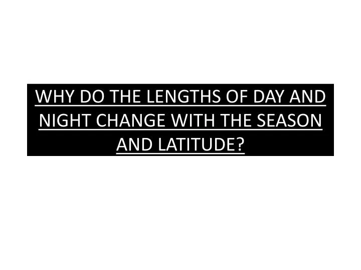 why do the lengths of day and night change with the season and latitude