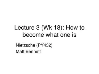 Lecture 3 (Wk 18): How to become what one is