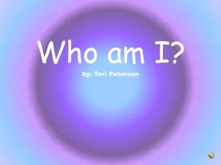 Who am I? by: Tori Peterson