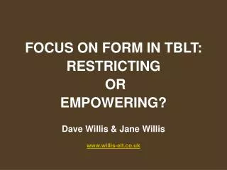 FOCUS ON FORM IN TBLT: RESTRICTING OR EMPOWERING? Dave Willis &amp; Jane Willis