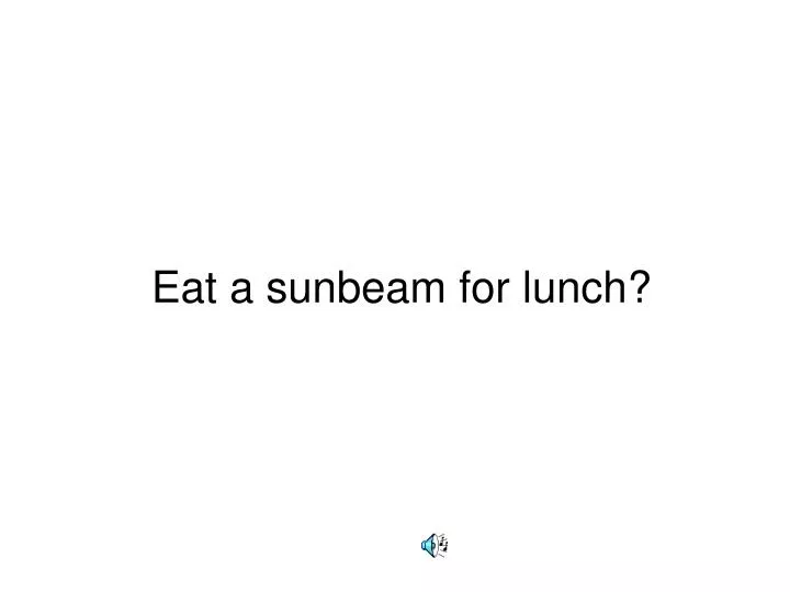 eat a sunbeam for lunch
