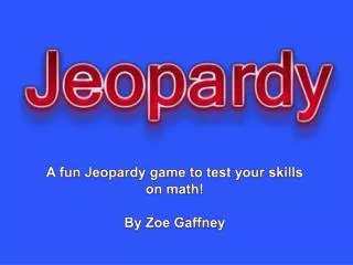A fun Jeopardy game to test your skills on math! By Zoe Gaffney