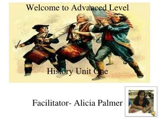 Welcome to Advanced Level History Unit One Facilitator- Alicia Palmer