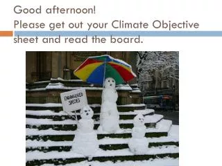 Good afternoon! Please get out your Climate Objective sheet and read the board.