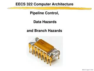 EECS 322 Computer Architecture Pipeline Control, Data Hazards and Branch Hazards